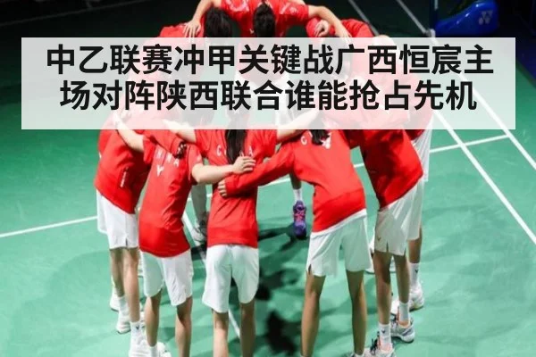 中乙联赛冲甲关键战广西恒宸主场对阵陕西联合谁能抢占先机